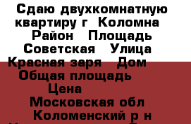 Сдаю двухкомнатную квартиру г. Коломна › Район ­ Площадь Советская › Улица ­ Красная заря › Дом ­ 3 › Общая площадь ­ 68 › Цена ­ 22 000 - Московская обл., Коломенский р-н Недвижимость » Другое   